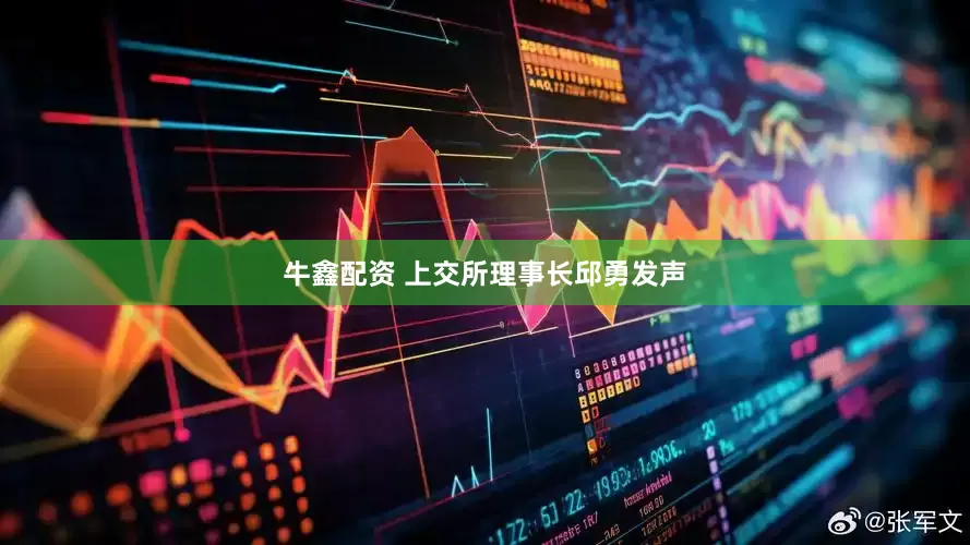 牛鑫配资 上交所理事长邱勇发声