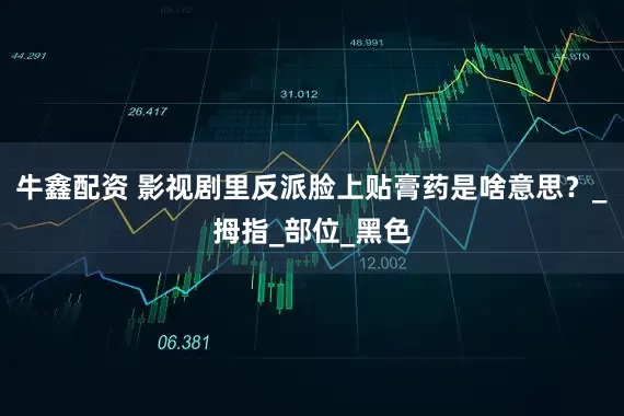 牛鑫配资 影视剧里反派脸上贴膏药是啥意思？_拇指_部位_黑色