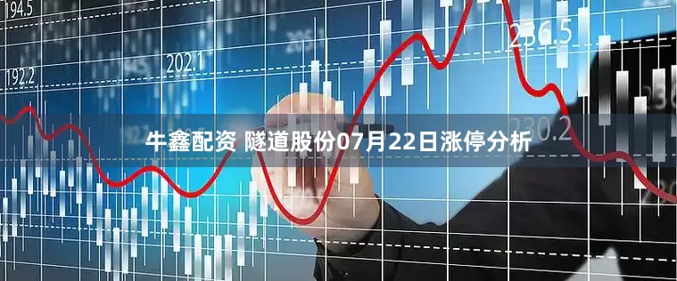 牛鑫配资 隧道股份07月22日涨停分析