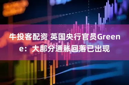 牛投客配资 英国央行官员Greene：大部分通胀回落已出现