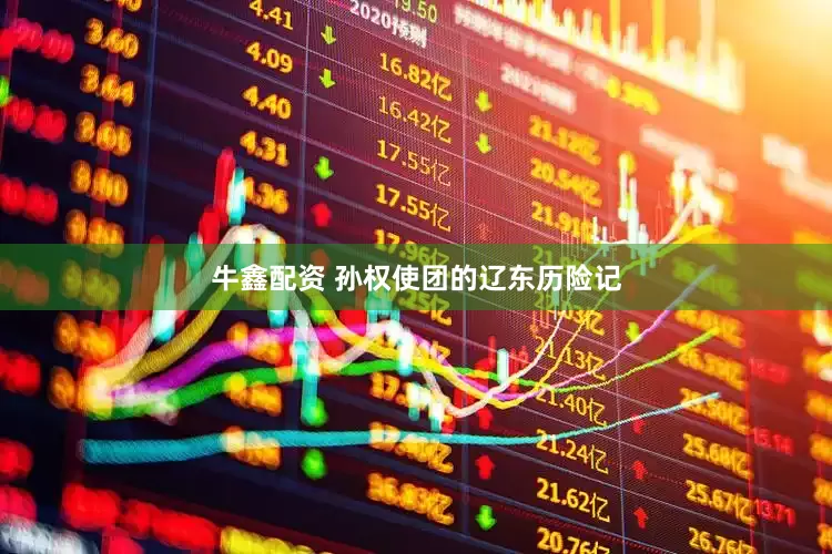 牛鑫配资 孙权使团的辽东历险记